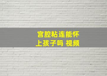 宫腔粘连能怀上孩子吗 视频